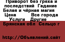 Приворот без греха и последствий. Гадание. Белая и чёрная магия. › Цена ­ 700 - Все города Услуги » Другие   . Брянская обл.,Сельцо г.